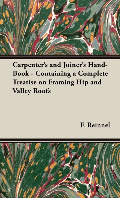 Carpenter's And Joiner's Hand-Book - Containing A Complete Treatise On Framing Hip And Valley Roofs