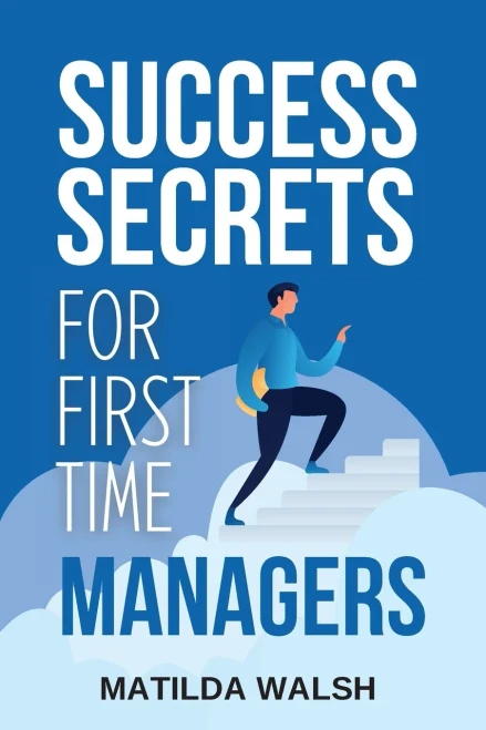 Success Secrets For First Time Managers - How To Manage Employees, Meet Your Work Goals, Keep Your Boss Happy And Skip The Stress | Business Management Training