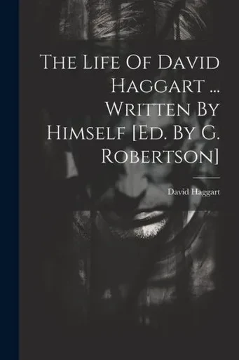 The Life Of David Haggart ... Written By Himself [Ed. By G. Robertson]
