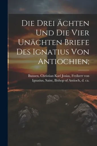 Die Drei Ächten Und Die Vier Unächten Briefe Des Ignatius Von Antiochien; (Ancient Greek Edition)
