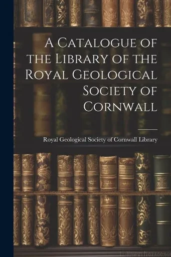A Catalogue Of The Library Of The Royal Geological Society Of Cornwall