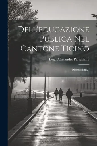 Dell'Educazione Publica Nel Cantone Ticino: Dissertazione... (Italian Edition)