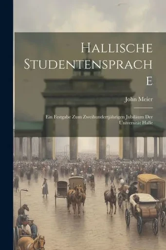 Hallische Studentensprache: Ein Festgabe Zum Zweihundertjährigen Jubiläum Der Universität Halle