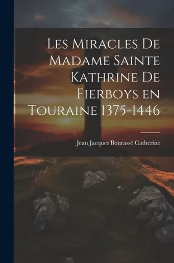 Les Miracles De Madame Sainte Kathrine De Fierboys En Touraine 1375-1446 (Esperanto Edition)