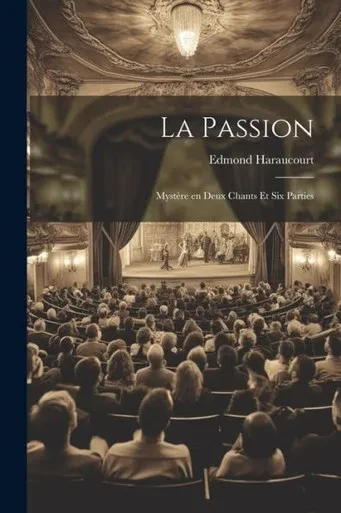 La Passion: Mystère En Deux Chants Et Six Parties (French Edition)