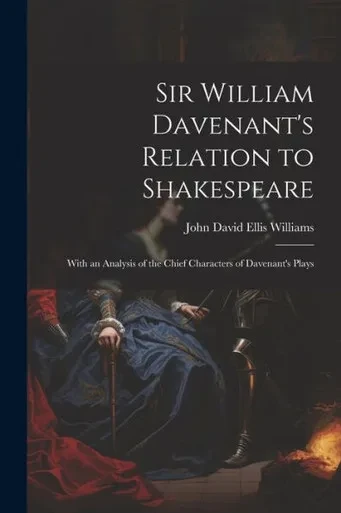 Sir William Davenant's Relation To Shakespeare: With An Analysis Of The Chief Characters Of Davenant's Plays