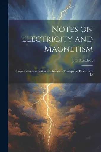 Notes On Electricity And Magnetism: Designed As A Companion To Silvanus P. Thompson's Elementary Le