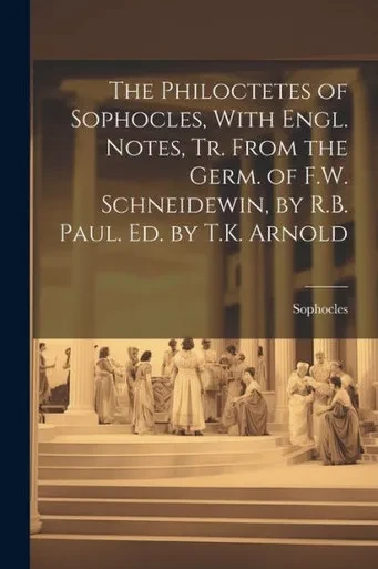 The Philoctetes Of Sophocles, With Engl. Notes, Tr. From The Germ. Of F.W. Schneidewin, By R.B. Paul. Ed. By T.K. Arnold