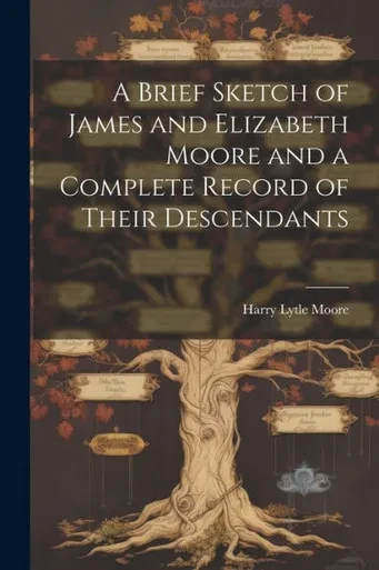 A Brief Sketch Of James And Elizabeth Moore And A Complete Record Of Their Descendants