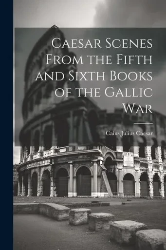 Caesar Scenes From The Fifth And Sixth Books Of The Gallic War