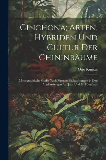 Cinchona; Arten, Hybriden Und Cultur Der Chininbäume: Monographische Studie Nach Eigenen Beobachtungen In Den Anpflanzungen Auf Java Und Im Himalaya (German Edition)