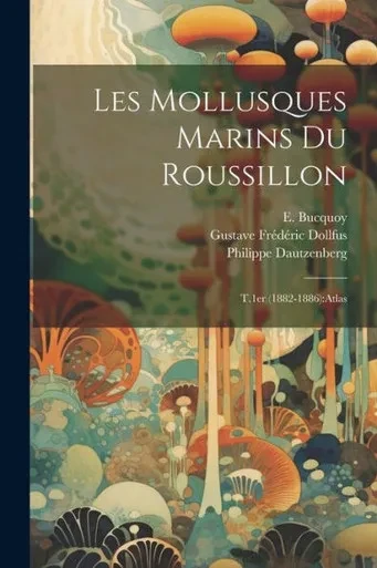 Les Mollusques Marins Du Roussillon: T.1Er (1882-1886): Atlas (French Edition)