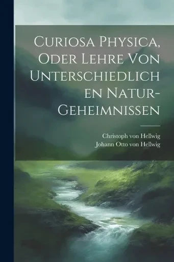 Curiosa Physica, Oder Lehre Von Unterschiedlichen Natur-Geheimnissen
