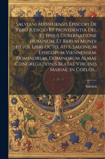 Salviani Massiliensis Episcopi De Vero Judicio Et Providentia Dei, Et Ipsius Gubernatione Hominum, Et Rerum Mundi Hujus, Libri Octo, Ad S. Salonium ... Virginis Mariae, In Coelos... (Latin Edition)