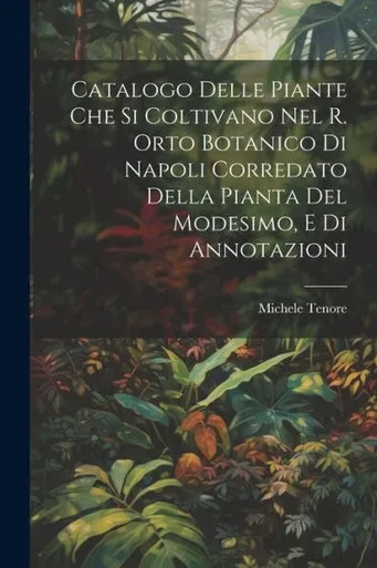 Catalogo Delle Piante Che Si Coltivano Nel R. Orto Botanico Di Napoli Corredato Della Pianta Del Modesimo, E Di Annotazioni (Italian Edition)