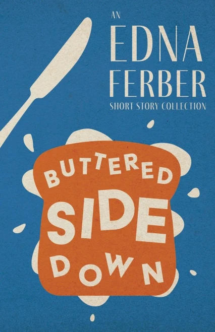 Buttered Side Down - An Edna Ferber Short Story Collection;With An Introduction By Rogers Dickinson