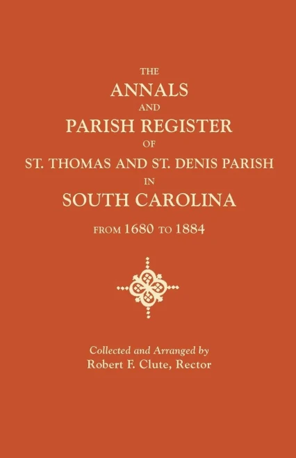 Annals And Parish Register Of St. Thomas And St. Denis Parish, In South Carolina, From 1680 To 1884