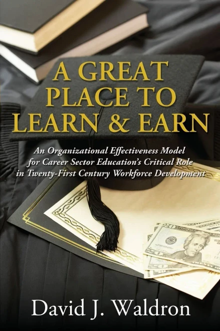 A Great Place To Learn & Earn: An Organizational Effectiveness Model For Career Sector Education's Critical Role In Twenty First Century Workforce Development