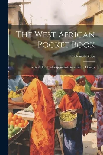The West African Pocket Book: A Guide For Newly-Appointed Government Officers