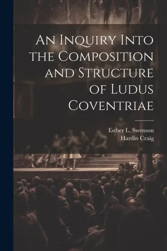 An Inquiry Into The Composition And Structure Of Ludus Coventriae