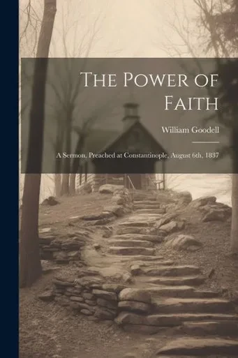 The Power Of Faith: A Sermon, Preached At Constantinople, August 6Th, 1837
