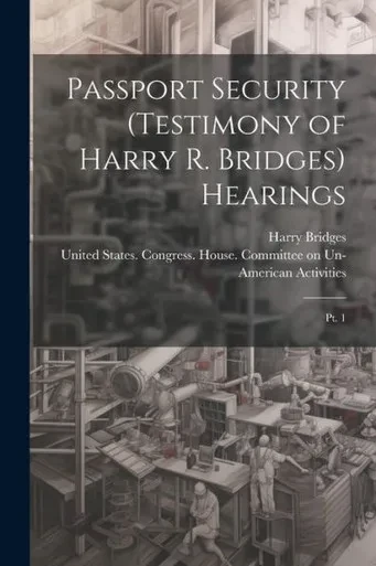 Passport Security (Testimony Of Harry R. Bridges) Hearings: Pt. 1