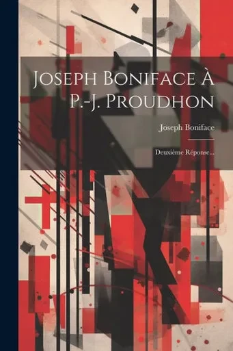 Joseph Boniface À P.-J. Proudhon: Deuxième Réponse... (French Edition)