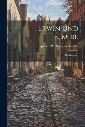 Erwin Und Elmire: Ein Singspiel