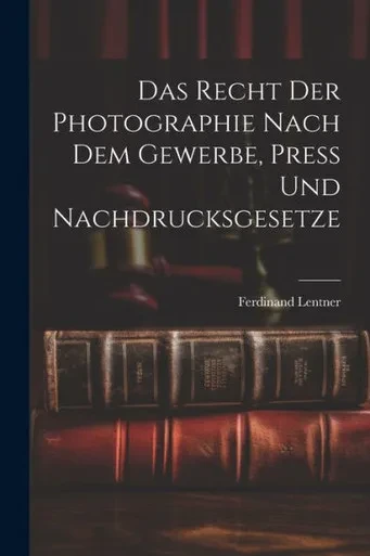 Das Recht Der Photographie Nach Dem Gewerbe, Press Und Nachdrucksgesetze (German Edition)