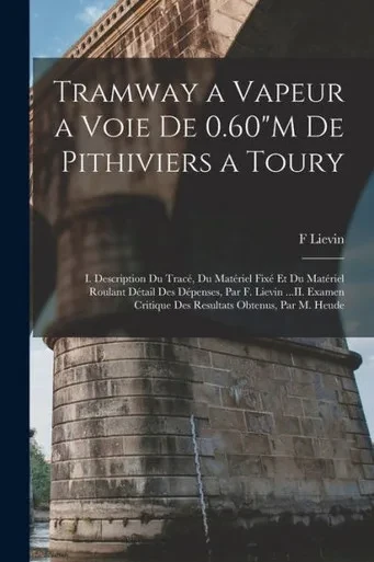 Tramway A Vapeur A Voie De 0.60"M De Pithiviers A Toury: I. Description Du Tracé, Du Matériel Fixé Et Du Matériel Roulant Détail Des Dépenses, Par F. ... Obtenus, Par M. Heude (French Edition)