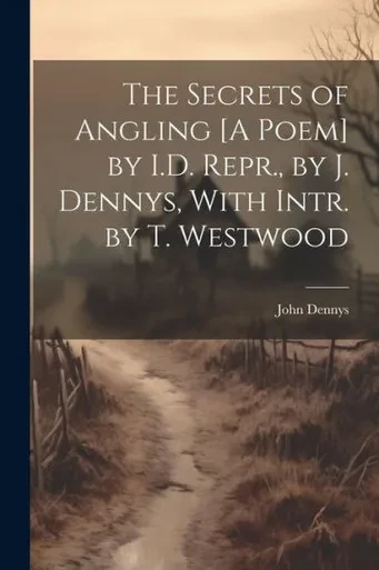 The Secrets Of Angling [A Poem] By I.D. Repr., By J. Dennys, With Intr. By T. Westwood