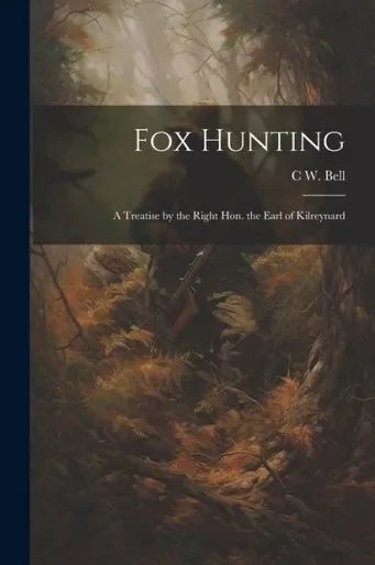 Fox Hunting: A Treatise By The Right Hon. The Earl Of Kilreynard