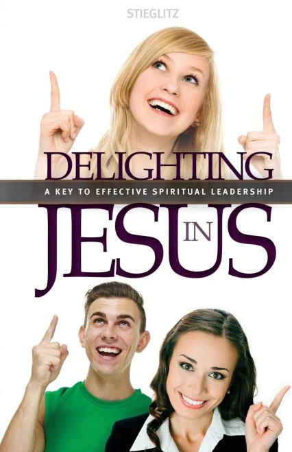 Delighting In Jesus: Knowing Jesus In A Whole New Way (A Key To Effective Spiritual Leadership)