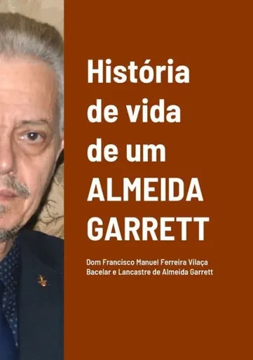 História De Vida De Um Almeida Garrett: Dom Francisco Manuel Ferreira Vilaça Bacelar E Lancastre De Almeida Garrett (Portuguese Edition)