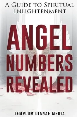 Angel Numbers Revealed: A Guide To Spiritual Enlightenment