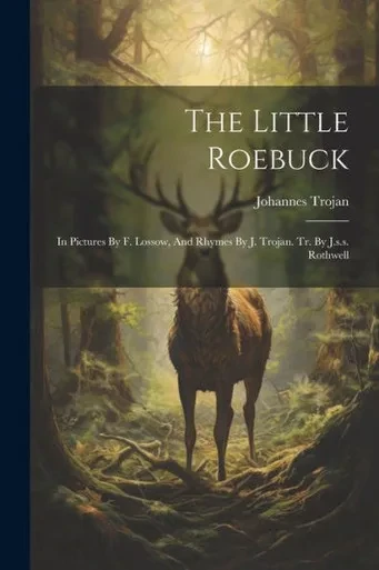 The Little Roebuck: In Pictures By F. Lossow, And Rhymes By J. Trojan. Tr. By J.S.S. Rothwell