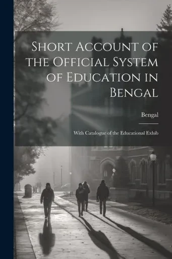 Short Account Of The Official System Of Education In Bengal: With Catalogue Of The Educational Exhib