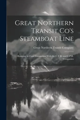 Great Northern Transit Co's Steamboat Line: Running In Close Connection With The C.T.R. And C.P.R. Companies