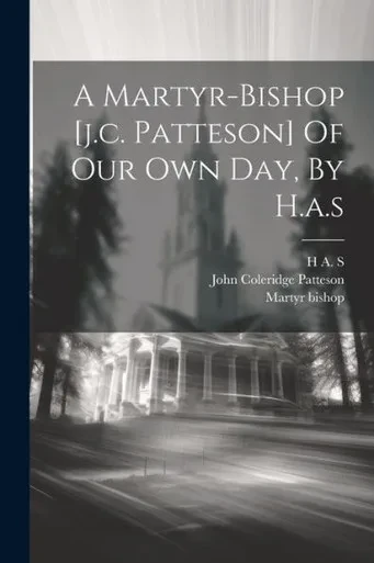 A Martyr-Bishop [J.C. Patteson] Of Our Own Day, By H.A.S