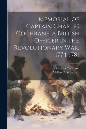 Memorial Of Captain Charles Cochrane, A British Officer In The Revolutionary War, 1774-1781