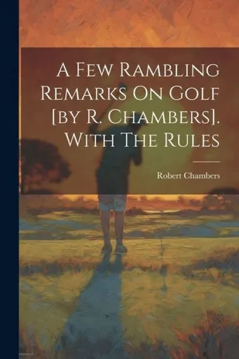 A Few Rambling Remarks On Golf [By R. Chambers]. With The Rules