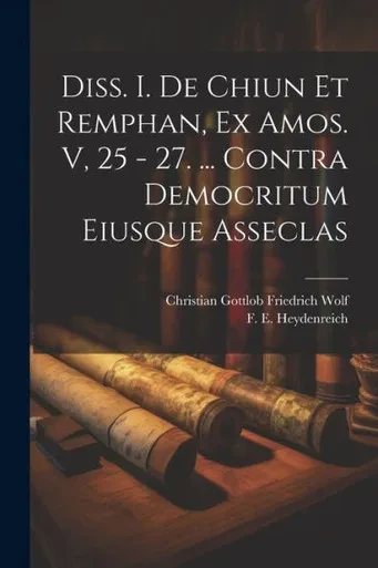 Diss. I. De Chiun Et Remphan, Ex Amos. V, 25 - 27. ... Contra Democritum Eiusque Asseclas