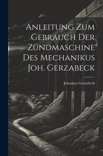 Anleitung Zum Gebrauch Der Zündmaschine Des Mechanikus Joh. Gerzabeck