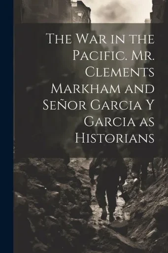 The War In The Pacific. Mr. Clements Markham And Señor Garcia Y Garcia As Historians