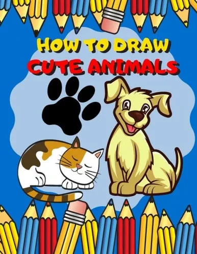 How To Draw Cute Animals: Activity Book And A Step-By-Step Drawing Lesson For Kids, Learn How To Draw Cute And Adorable Animal, Perfect Gift For Animal Lovers