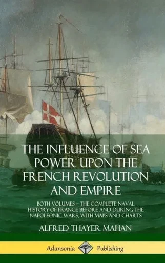 The Influence Of Sea Power Upon The French Revolution And Empire: Both Volumes, The Complete Naval History Of France Before And During The Napoleonic Wars, With Maps And Charts (Hardcover)