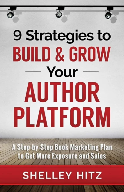 9 Strategies To Build And Grow Your Author Platform: A Step-By-Step Book Marketing Plan To Get More Exposure And Sales