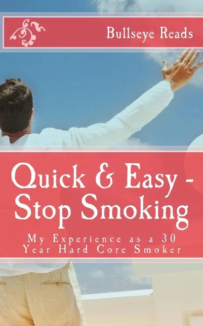 Quick & Easy - Stop Smoking: My Experience As A 30 Year Hard Core Smoker (Smart Books)