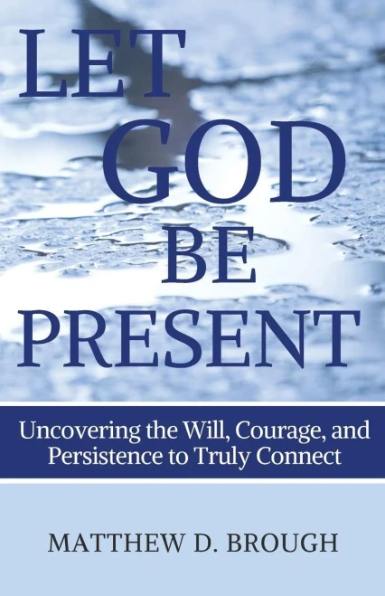 Let God Be Present: Uncovering The Will, Courage, And Persistence To Truly Connect (The Let God Series)