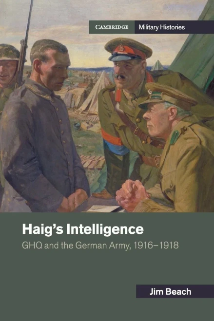 Haig's Intelligence: Ghq And The German Army, 19161918 (Cambridge Military Histories)